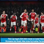 Piala Liga Inggris 2025-2026: Arsenal vs Crystal Palace Dituntaskan Adu Penalti, Mikel Arteta Puji Kualitas The Gunners