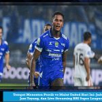 Tempat Menonton Persib vs Malut United Hari Ini: Jadwal, Jam Tayang, dan Live Streaming BRI Super League