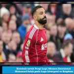 Kembali untuk Pergi Lagi: Momen Emosional Mohamed Salah pada Laga Liverpool vs Brighton