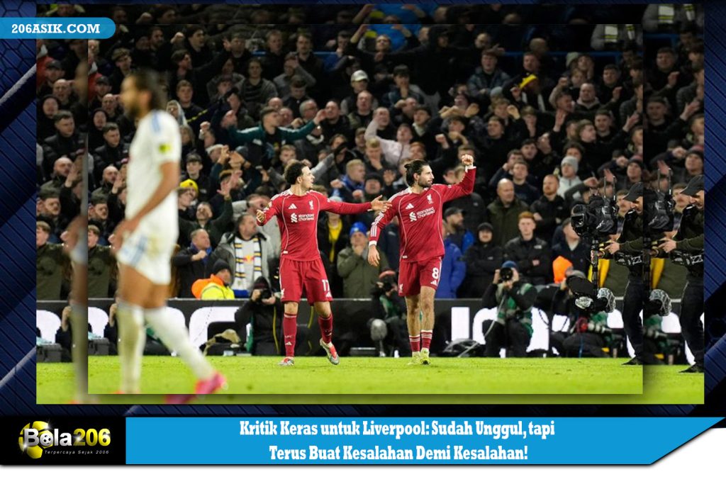 Kritik Keras untuk Liverpool: Sudah Unggul, tapi Terus Buat Kesalahan Demi Kesalahan!