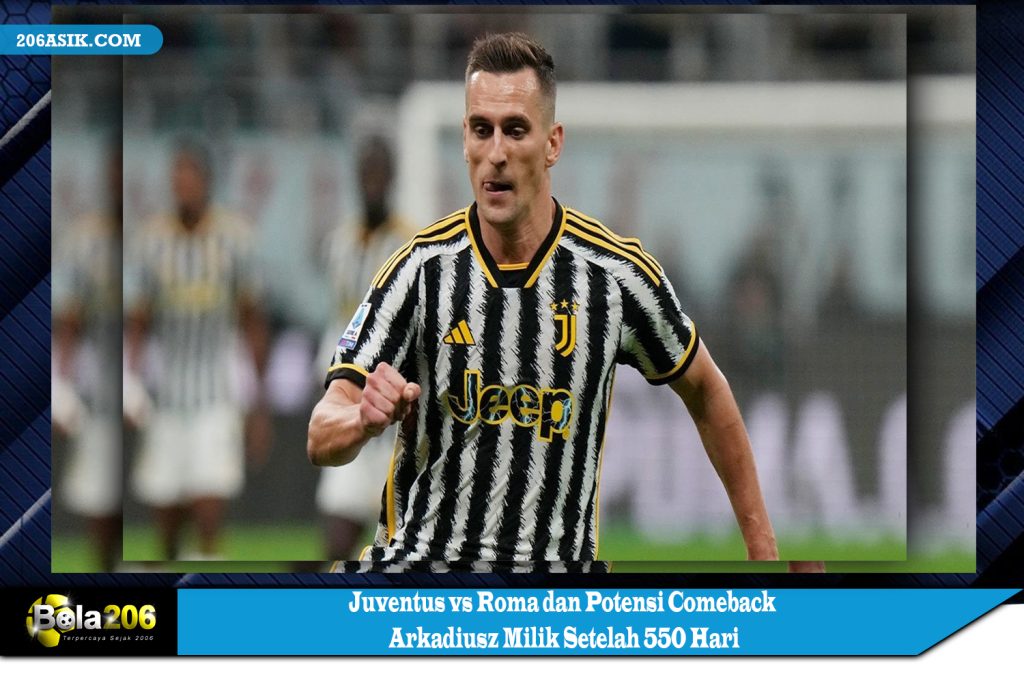 Juventus vs Roma dan Potensi Comeback Arkadiusz Milik Setelah 550 Hari