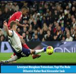 Liverpool Bungkam Tottenham, Tapi The Reds Dihantui Kabar Soal Alexander Isak