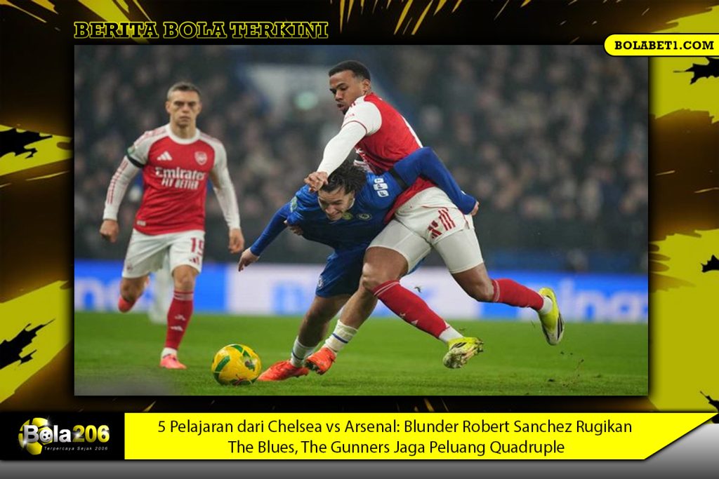 5 Pelajaran dari Chelsea vs Arsenal: Blunder Robert Sanchez Rugikan The Blues, The Gunners Jaga Peluang Quadruple
