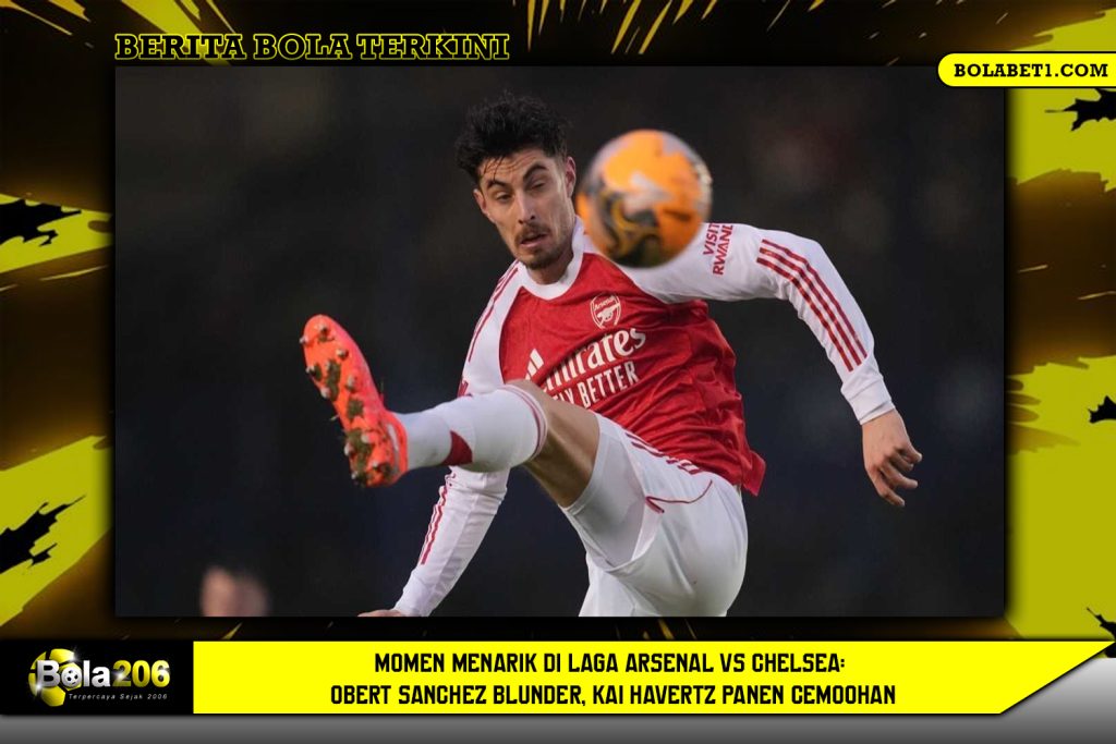 Momen Menarik di Laga Arsenal vs Chelsea: Robert Sanchez Blunder, Kai Havertz Panen Cemoohan