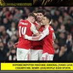 Superkomputer Prediksi Arsenal Juara Liga Champions, Mimpi Quadruple Kian Nyata
