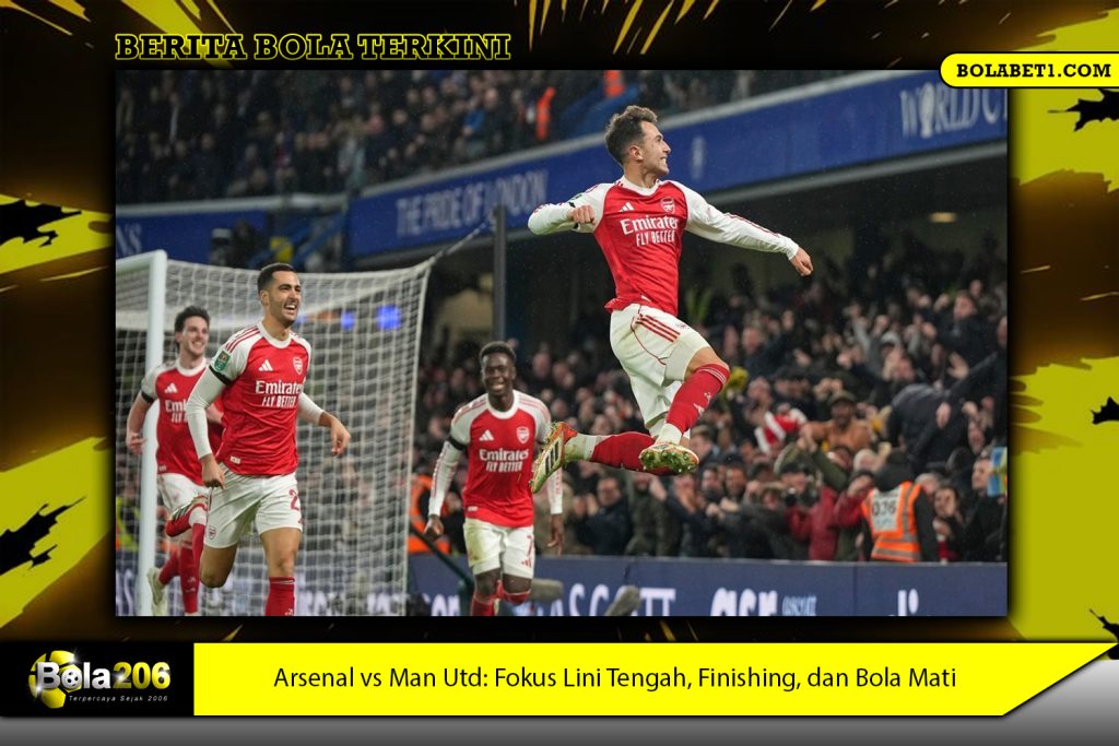 Arsenal vs Man Utd: Fokus Lini Tengah, Finishing, dan Bola Mati
