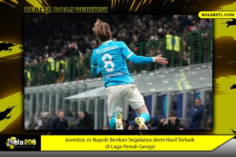 Juventus vs Napoli: Berikan Segalanya demi Hasil Terbaik di Laga Penuh Gengsi