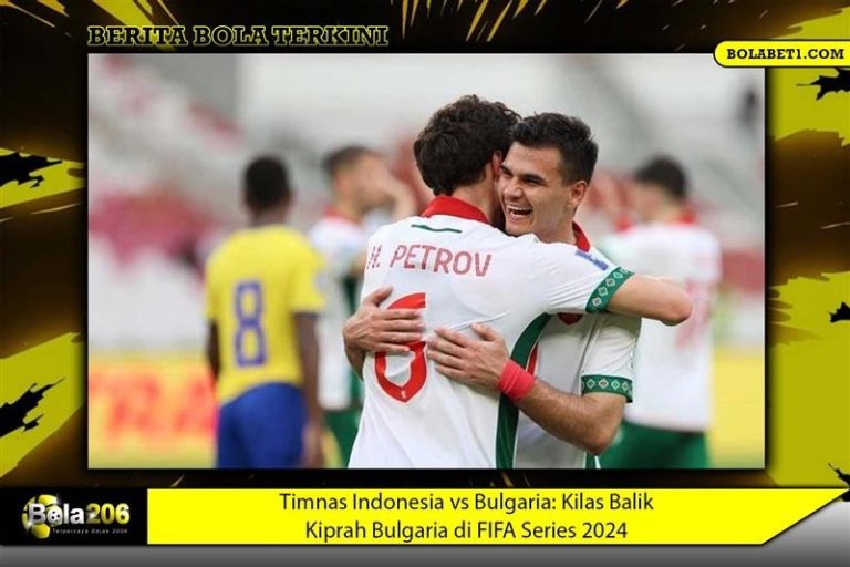Timnas Indonesia vs Bulgaria: Kilas Balik Kiprah Bulgaria di FIFA Series 2024