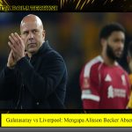 Galatasaray vs Liverpool: Mengapa Alisson Becker Absen?