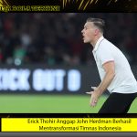 Erick Thohir Anggap John Herdman Berhasil Mentransformasi Timnas Indonesia