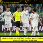 Alvaro Arbeloa Semprot Wasit Usai Real Madrid Ditahan Betis: Mereka Tidak Paham Sepak Bola!