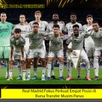 Real Madrid Fokus Perkuat Empat Posisi di Bursa Transfer Musim Panas