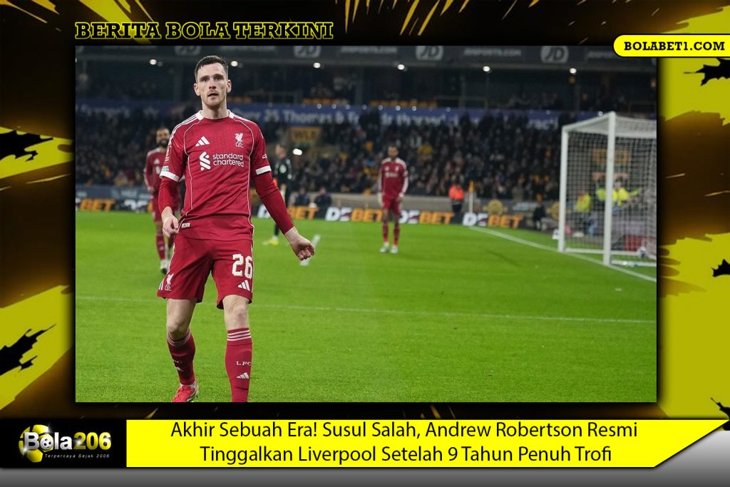 Akhir Sebuah Era! Susul Salah, Andrew Robertson Resmi Tinggalkan Liverpool Setelah 9 Tahun Penuh Trofi