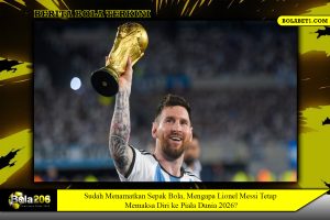 Sudah Menamatkan Sepak Bola, Mengapa Lionel Messi Tetap Memaksa Diri ke Piala Dunia 2026?
