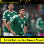 Meksiko Kalah, tapi Masa Depannya Menjanjikan