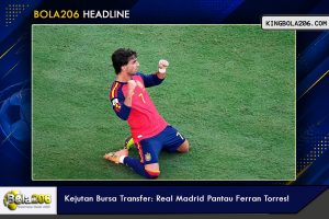 Kejutan Bursa Transfer: Real Madrid Pantau Ferran Torres!